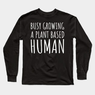 Busy Growing a Plant Based Human Long Sleeve T-Shirt